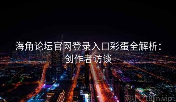 海角论坛官网登录入口彩蛋全解析：创作者访谈