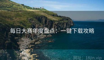 每日大赛年度盘点：一键下载攻略