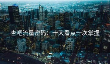 杏吧流量密码：十大看点一次掌握