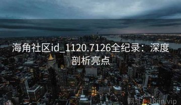 海角社区id_1120.7126全纪录：深度剖析亮点