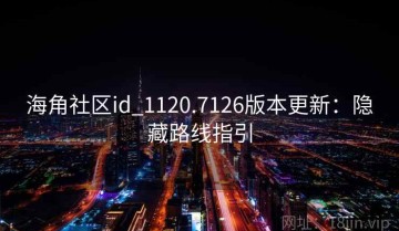 海角社区id_1120.7126版本更新：隐藏路线指引