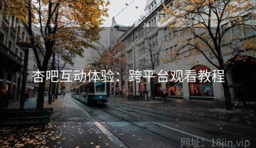 杏吧互动体验：跨平台观看教程