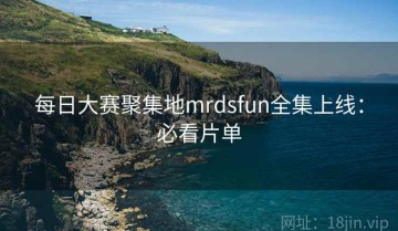 每日大赛聚集地mrdsfun全集上线：必看片单
