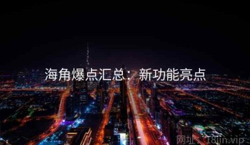 海角爆点汇总：新功能亮点