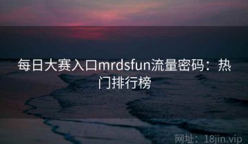 每日大赛入口mrdsfun流量密码：热门排行榜