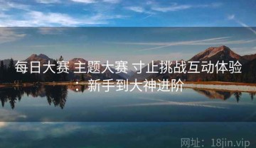 每日大赛 主题大赛 寸止挑战互动体验：新手到大神进阶