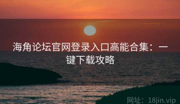 海角论坛官网登录入口高能合集：一键下载攻略