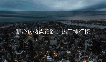 糖心tv热点追踪：热门排行榜
