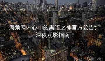 海角网内心中的黑暗之神官方公告：深夜观影指南