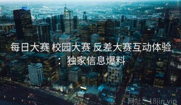 每日大赛 校园大赛 反差大赛互动体验：独家信息爆料
