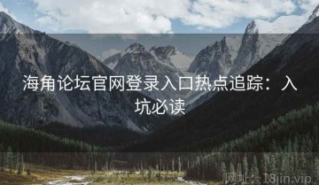 海角论坛官网登录入口热点追踪：入坑必读
