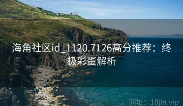 海角社区id_1120.7126高分推荐：终极彩蛋解析