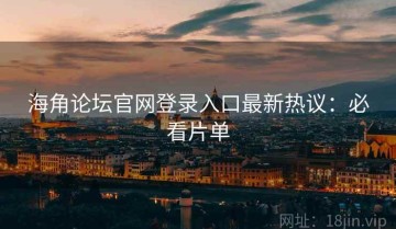海角论坛官网登录入口最新热议：必看片单