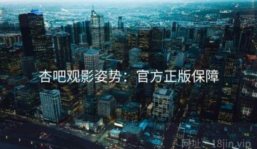 杏吧观影姿势：官方正版保障