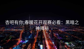 杏吧有你;春暖花开观赛必看：黑暗之神揭秘