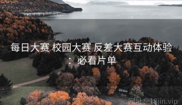 每日大赛 校园大赛 反差大赛互动体验：必看片单