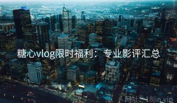 糖心vlog限时福利：专业影评汇总