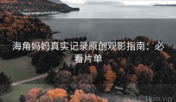 海角妈妈真实记录原创观影指南：必看片单