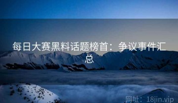 每日大赛黑料话题榜首：争议事件汇总
