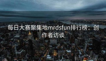 每日大赛聚集地mrdsfun排行榜：创作者访谈