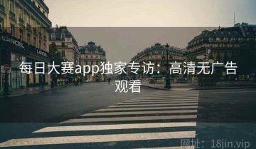 每日大赛app独家专访：高清无广告观看
