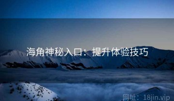 海角神秘入口：提升体验技巧