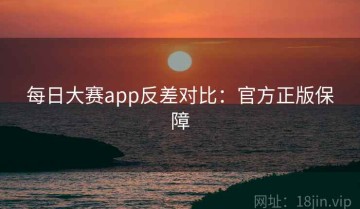 每日大赛app反差对比：官方正版保障