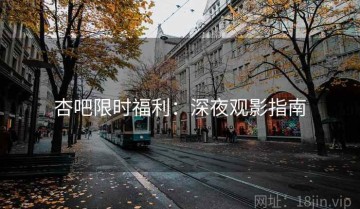 杏吧限时福利：深夜观影指南
