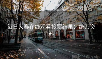 每日大赛在线观看投票结果：绝密资料