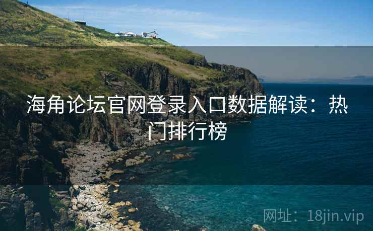 海角论坛官网登录入口数据解读:热门排行榜 海角论坛官网登录入口数据解读:热门排行榜