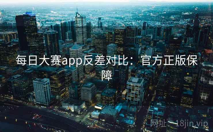 每日大赛app反差对比：官方正版保障