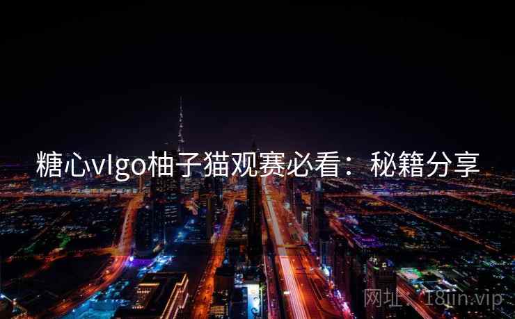 糖心vIgo柚子猫观赛必看：秘籍分享