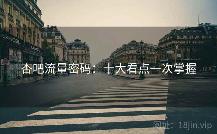 杏吧流量密码:十大看点一次掌握 杏吧流量密码:十大看点一次掌握