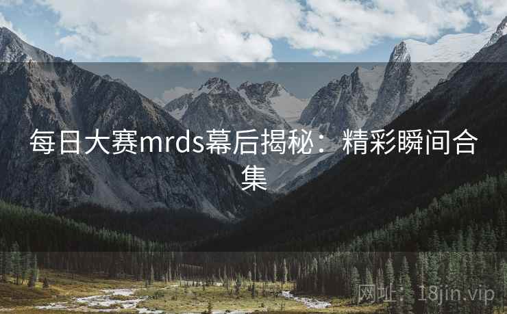 每日大赛mrds幕后揭秘：精彩瞬间合集