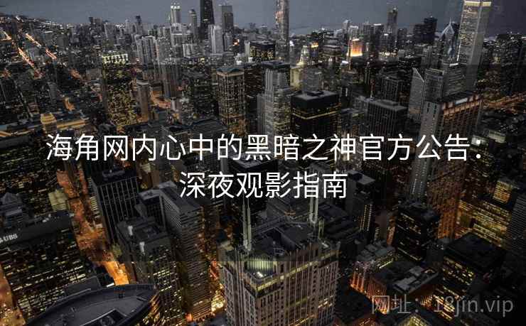 海角网内心中的黑暗之神官方公告:深夜观影指南 海角网内心中的黑暗之神官方公告:深夜观影指南