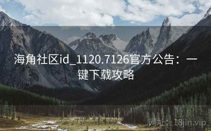 海角社区id_1120.7126官方公告：一键下载攻略