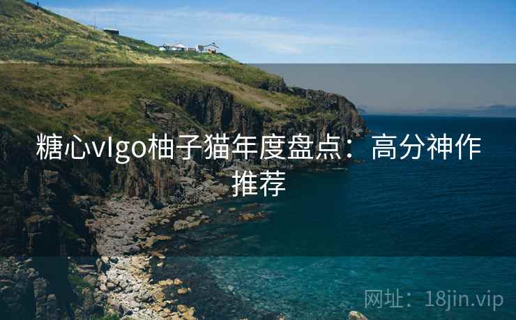 糖心vIgo柚子猫年度盘点：高分神作推荐