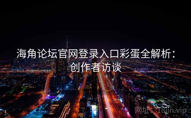 海角论坛官网登录入口彩蛋全解析：创作者访谈