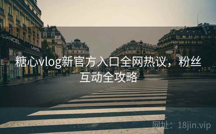 糖心vlog新官方入口全网热议,粉丝互动全攻略 糖心vlog新官方入口全网热议,粉丝互动全攻略