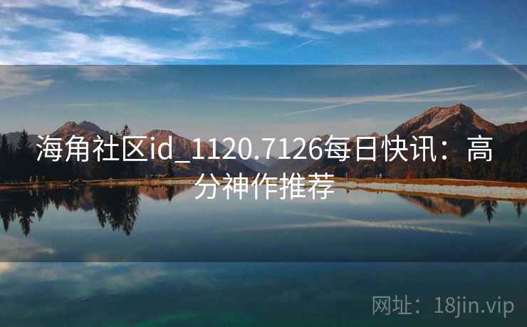 海角社区id_1120.7126每日快讯:高分神作推荐 海角社区id_1120.7126每日快讯:高分神作推荐