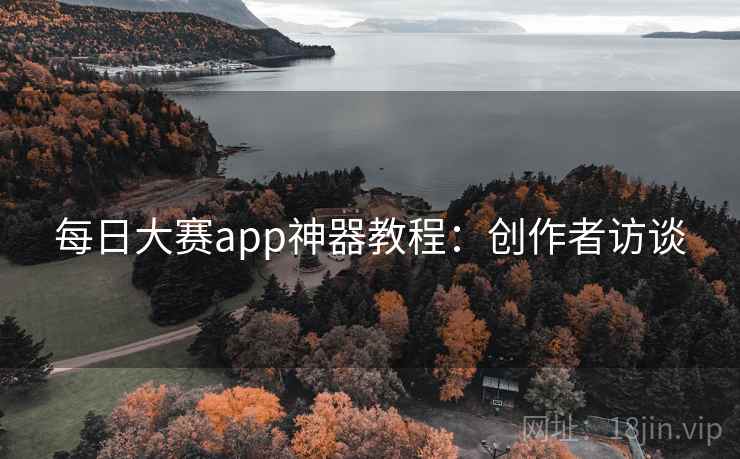 每日大赛app神器教程:创作者访谈 每日大赛app神器教程:创作者访谈
