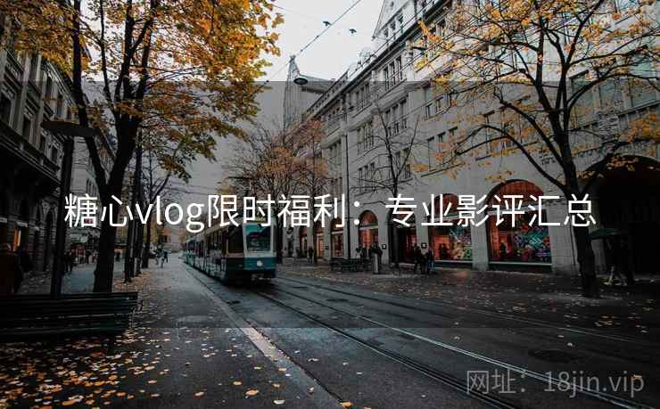 糖心vlog限时福利:专业影评汇总 糖心vlog限时福利:专业影评汇总