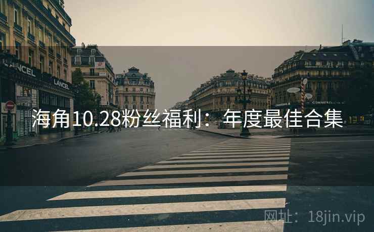 海角10.28粉丝福利：年度最佳合集