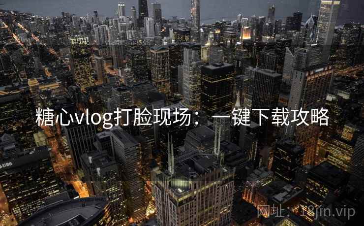 糖心vlog打脸现场：一键下载攻略