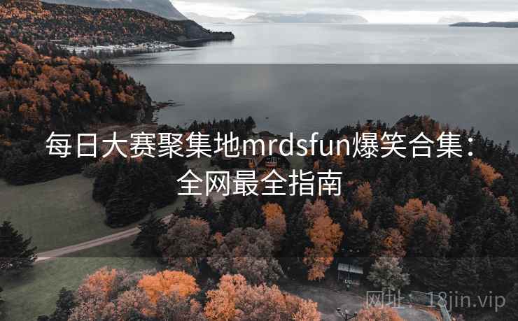 每日大赛聚集地mrdsfun爆笑合集：全网最全指南